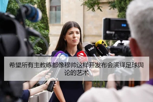 希望所有主教练都像穆帅这样开发布会演绎足球舆论的艺术